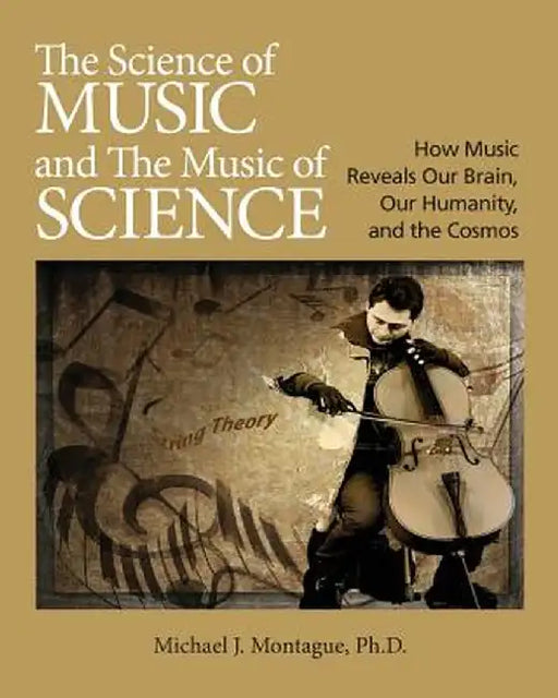 The Science of Music and the Music of Science: How Music Reveals Our Brain, Our Humanity and the Cosmos by Michael J. Montague