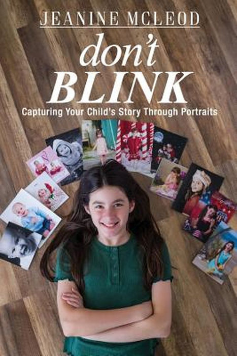 Don't Blink: Capturing Your Child's Story Through Portraits by Jeanine McLeod