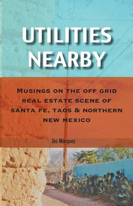 Utilities Nearby: Musings on the Off Grid Real Estate Scene of Santa Fe, Taos & Northern New Mexico by Jes Marquez