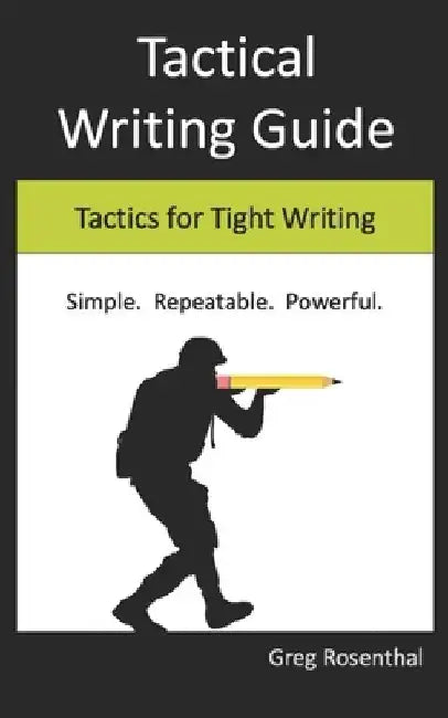 Tactical Writing Guide: Tactics for Tight Writing by Greg Rosenthal