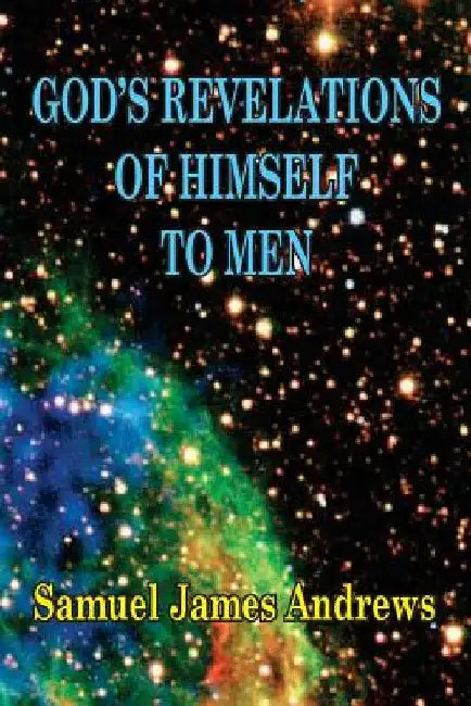 God's Revelation of Himself to Men: As Successively Made in the Patriarchal, Jewish, and Christian Dispensation and in the Messianic Kingdom by Samuel J. Andrews