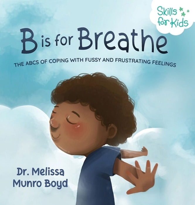 B is for Breathe: The ABCs of Coping with Fussy and Frustrating Feelings by Melissa, Boyd Munro