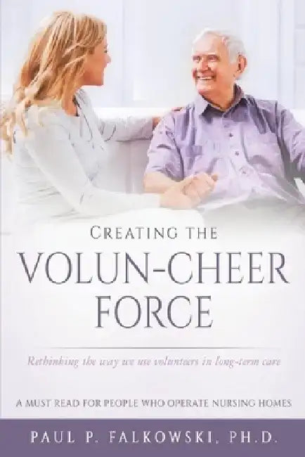 Creating the Volun-Cheer Force: Rethinking the Way We Use Volunteers in Long-Term Care by P. Falkowski