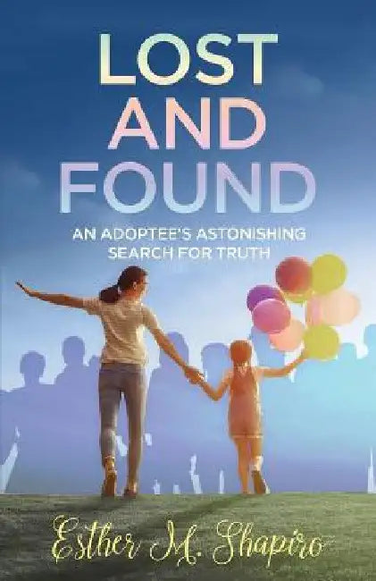 Lost and Found: An Adoptee's Astonishing Search for the Truth by Esther M. Shapiro
