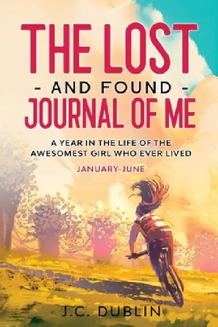 The Lost and Found Journal of Me: A Year in the Life of the Awesomest Girl Who Ever Lived (January-June) by J. C. Dublin