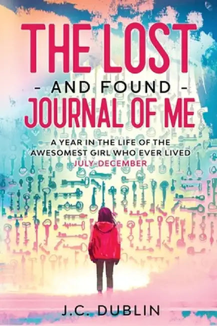 The Lost and Found Journal of Me: A Year in the Life of the Awesomest Girl Who Ever Lived (July-December) by J. C. Dublin