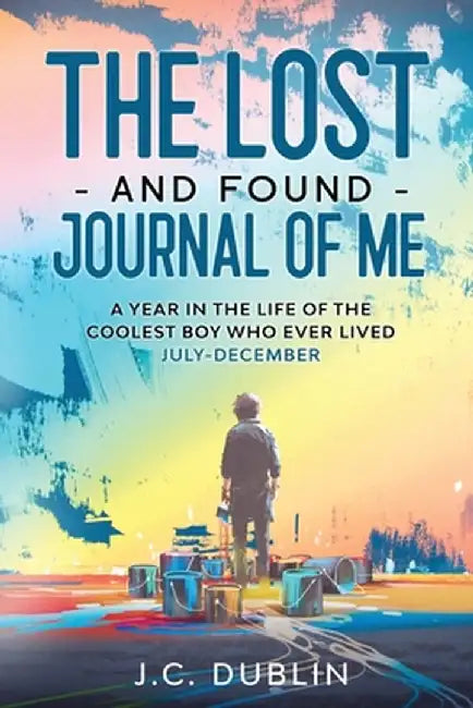 The Lost and Found Journal of Me: A Year in the Life of the Coolest Boy Who Ever Lived (July-December) by J. C. Dublin