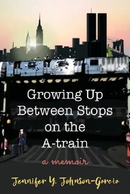 Growing Up Between Stops on the A-train: A Memoir by Jennifer y. Johnson-Garcia