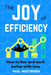 The Joy of Efficiency: How to Live and Work Better With Less by Paul Westbrook