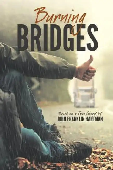 Burning Bridges (Based on a True Story) by John Franklin Hartman