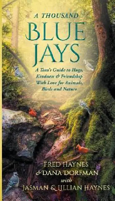 A Thousand Blue Jays: A Teen's Guide to Hugs, Kindness & Friendship with Love for Animals, Birds and Nature by Fred Haynes
