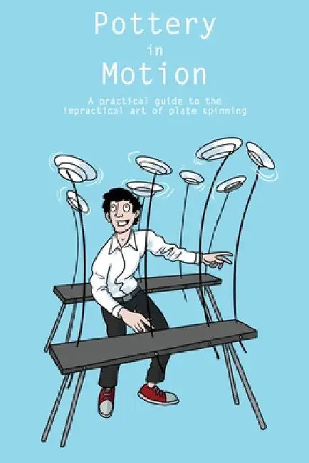 Pottery in Motion: A practical guide to the impractical art of plate spinning by Sam Veale