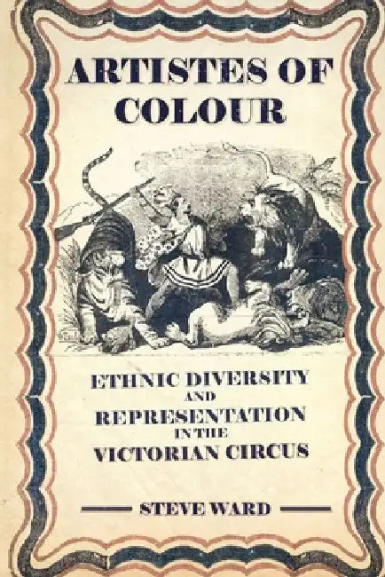 Artistes of Colour: ethnic diversity and representation in the Victorian circus by Steve Ward