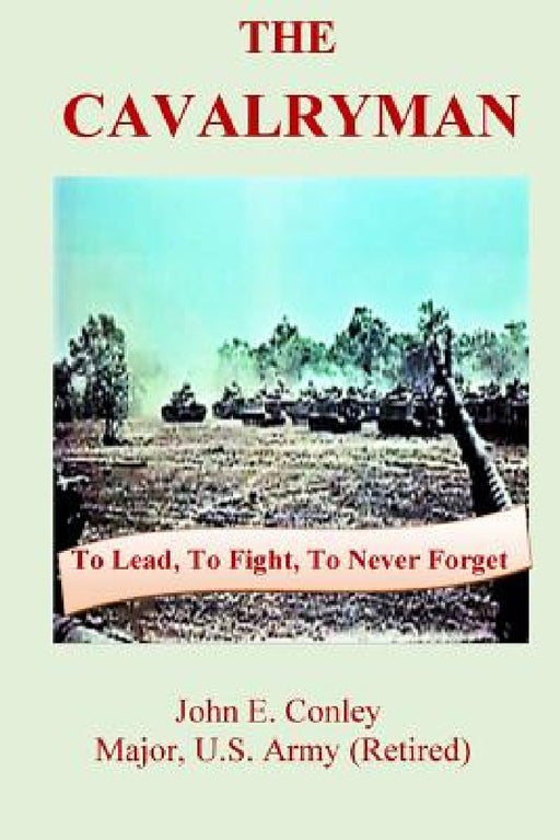 The Cavalryman: To Lead, To Fight, To Never Forget by John Conley, Mark Darrow, Barney Forbes