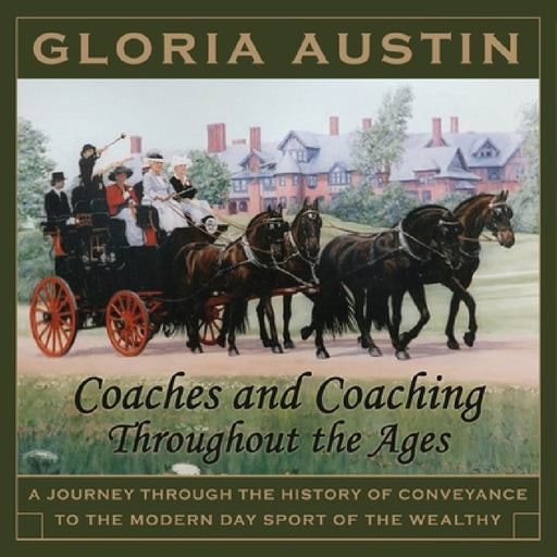Coaches and Coaching Throughout the Ages: A journey through the history of conveyance to the modern day sport of coaching. by Gloria Austin