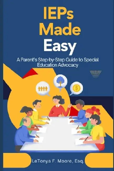 IEPs Made Easy: A Parent's Step-by-Step Guide to Special Education Advocacy by Letonya F. Moore