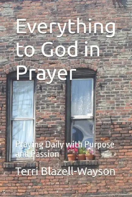 Everything to God in Prayer: Praying Daily with Purpose and Passion by Blazell-Wayson, Terri