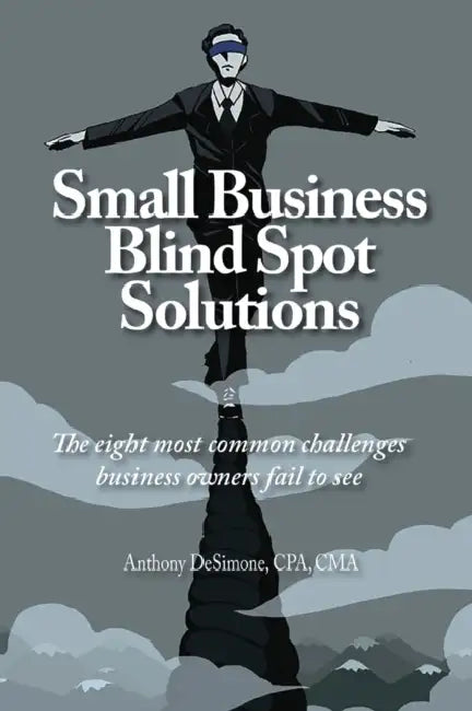 Small Business Blind Spot Solutions: The eight most common challenges business owners fail to see by Anthony Desimone, Chynna Desimone, Mark Donnelly