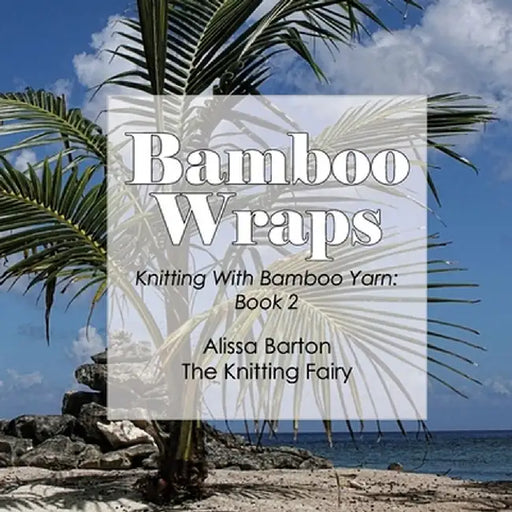 Bamboo Wraps: Knitting with Bamboo Yarn: Book 2 by Alissa Barton