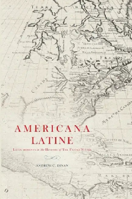 Americana Latine: Latin Moments in the History of The United States by Andrew Dinan