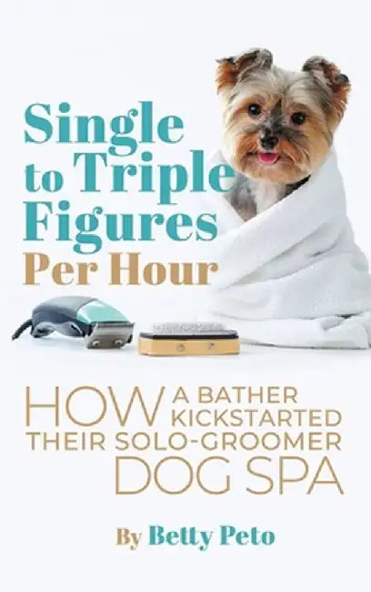 Single to Triple Figures Per Hour: How a Bather Kickstarted Their Solo-groomer Dog Spa by Betty Peto