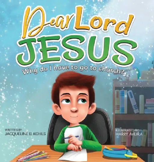 Dear Lord Jesus: Why do I have to go to church? by Jacqueline B. Kohls