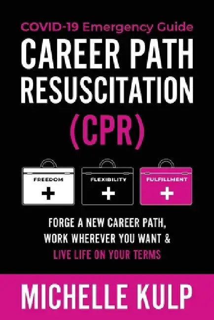 Career Path Resuscitation: Forge A New Career Path, Work Wherever You Want & Live Life On Your Terms by Michelle Kulp