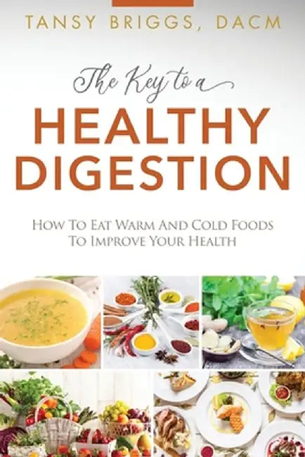 The Key to a Healthy Digestion: How to Eat Warm and Cold Foods to Improve Your Health by Tansy Briggs