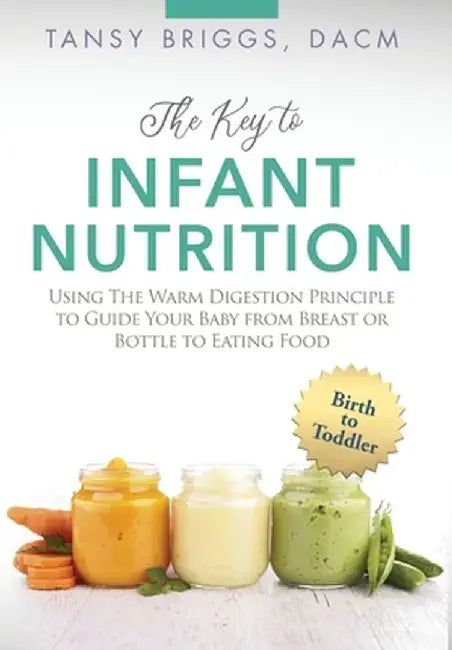 The Key to Infant Nutrition: Using the Warm Digestion Principle to Guide Your Baby from Breast or Bottle to Eating Food by Tansy Briggs