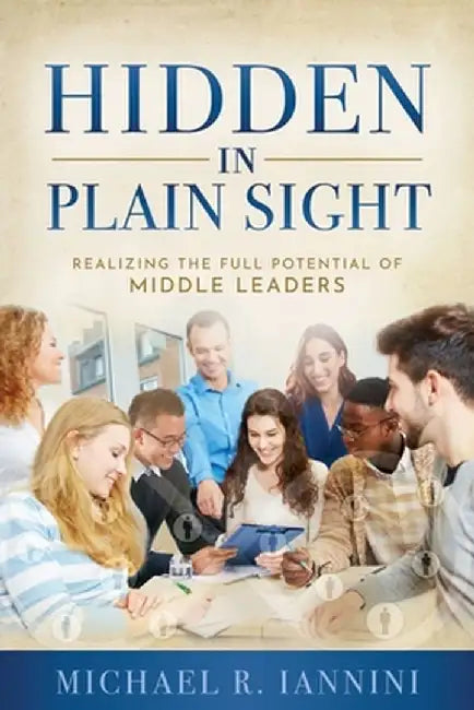 Hidden in Plain Sight: Realizing the Full Potential of Middle Leaders by Michael Iannini