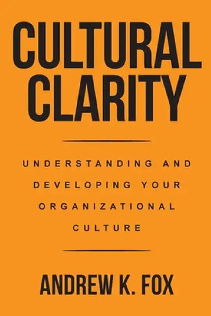 Cultural Clarity: Understanding and Developing Your Organizational Culture by Andrew K. Fox