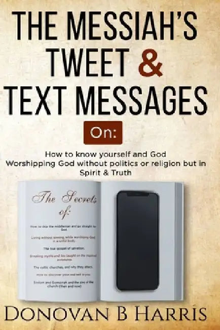 The Messiah's Tweet and Text Messages: How to know yourself and God, worshiping God without politics or religion but in spirit and truth by Donovan B. Harris