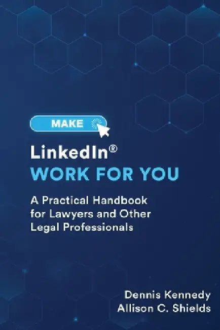 Make LinkedIn Work for You: A Practical Guide for Lawyers and Other Legal Professionals by Allison Shields