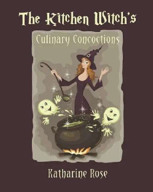 The Kitchen Witch's Culinary Concoctions by Katharine Rose
