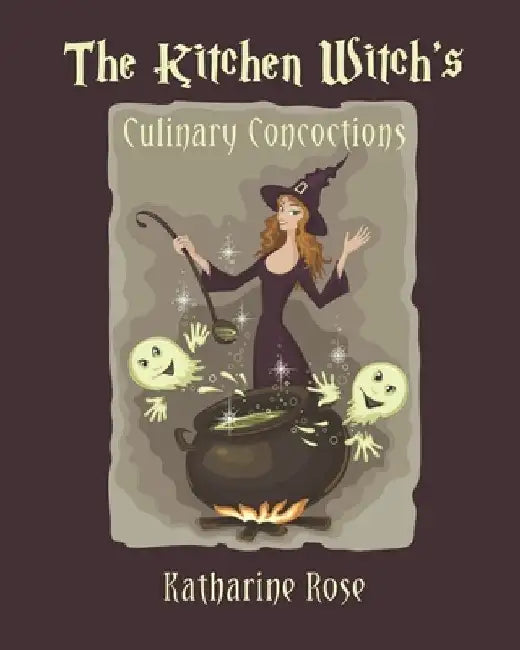 The Kitchen Witch's Culinary Concoctions by Katharine Rose