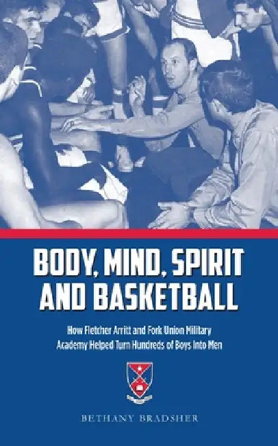 Body, Mind, Spirit and Basketball: How Fletcher Arritt and Fork Union Military Academy Helped Turn Hundreds of Boys Into Men by Bethany Bradsher