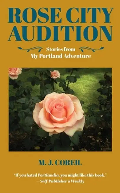 Rose City Audition: Stories from My Portland Adventure by M. J. Coreil
