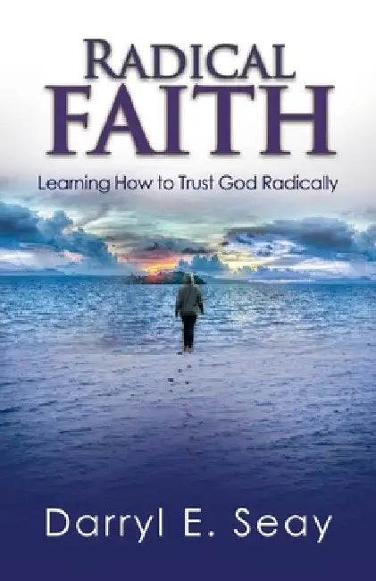Radical Faith: Learning How to Trust God Radically by Darryl Seay