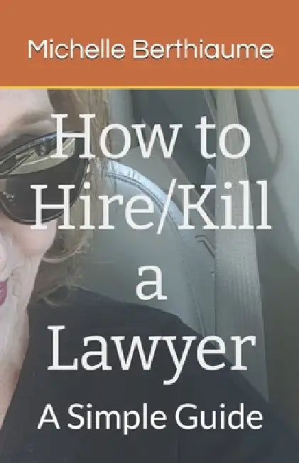How to Hire/Kill a Lawyer: A Simple Guide by Michelle Berthiaume