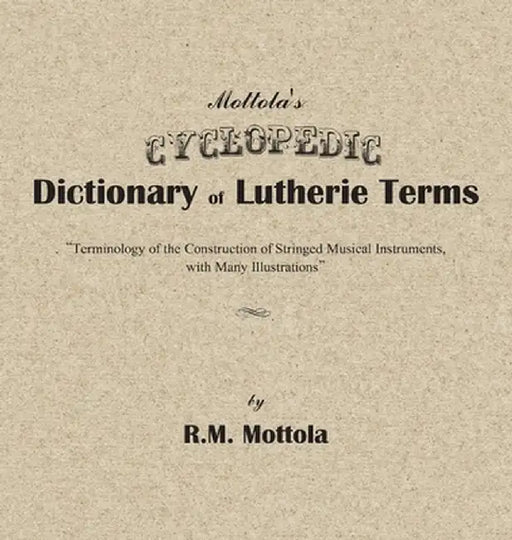 Mottola's Cyclopedic Dictionary of Lutherie Terms: Terminology of the Construction of Stringed Musical Instruments, with Many Illustrations by R. M. Mottola