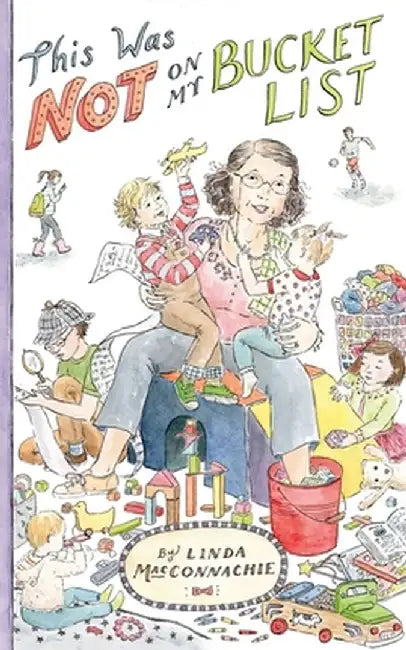 This Was Not on My Bucket List!: Navigating "Old School" Grandparenting in a "Newfangled" World by Linda Macconnachie