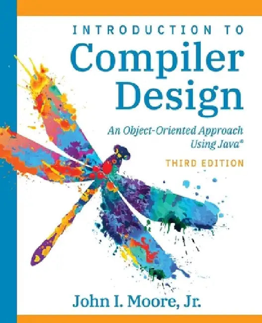 Compiler Design Using Java(R): An Object-Oriented Approach by John I. Moore