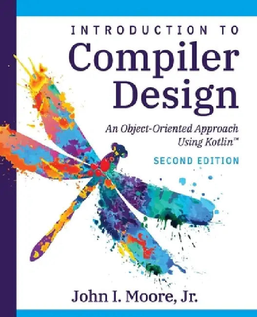 Compiler Design Using Kotlin(TM): An Object-Oriented Approach by John I. Moore