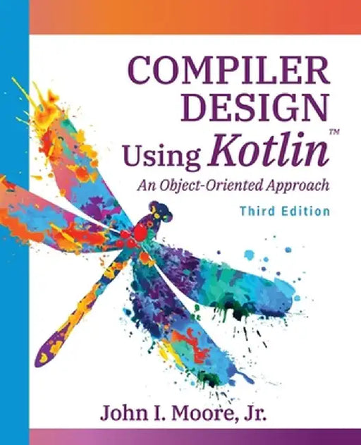 Compiler Design Using Kotlin(TM): An Object-Oriented Approach by John I. Moore