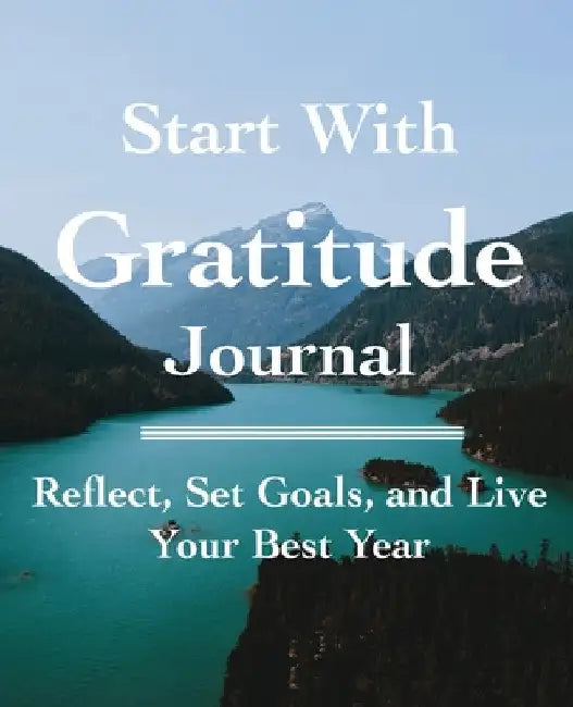 Start with Gratitude Journal: Reflect, Set Goals, and Live Your Best Year by C. Marie