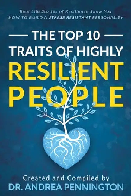 The Top 10 Traits of Highly Resilient People: Real Life Stories of Resilience Show You How to Build a Stress Resistant Personality by Andrea Pennington