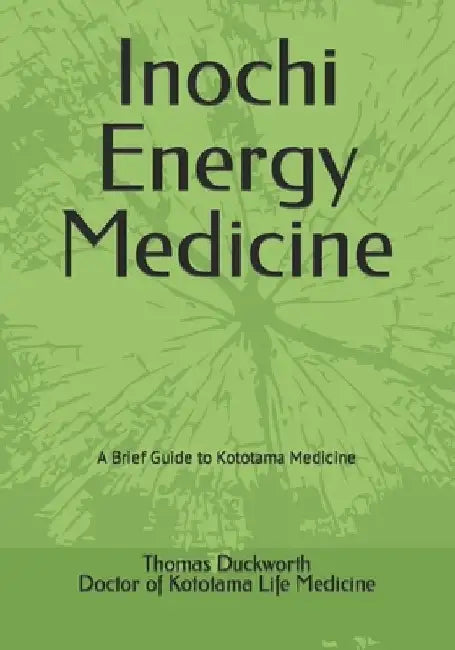 Inochi Energy Medicine: A Brief Guide to Kototama Medicine by Thomas E. Duckworth Dkm