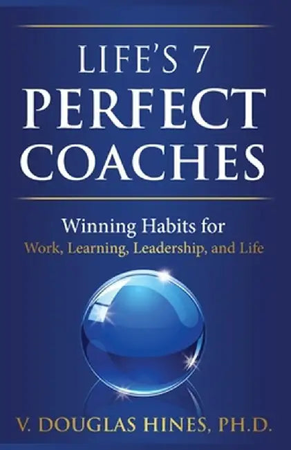 Life's 7 Perfect Coaches: Winning Habits for Work, Learning, Leadership, and Life by V. Douglas Hines Ph. D.