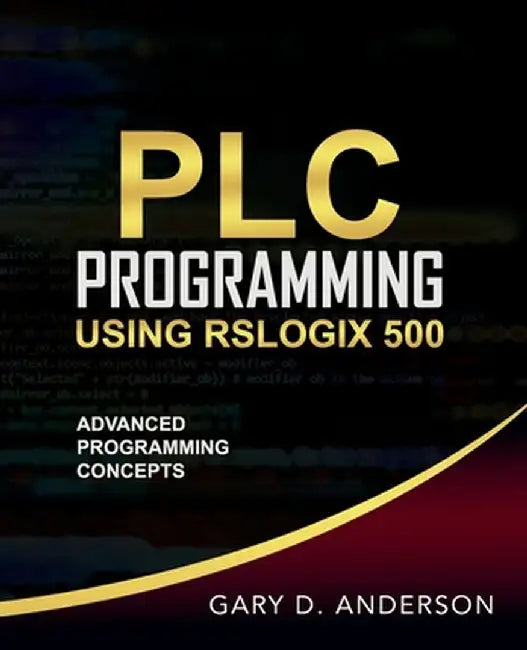 PLC Programming Using RSLogix 500: Advanced Programming Concepts by Gary D. Anderson