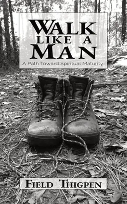 Walk Like A Man: A Path Toward Spiritual Maturity by Field Thigpen